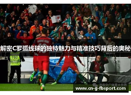 解密C罗弧线球的独特魅力与精准技巧背后的奥秘