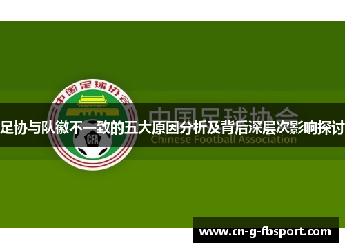 足协与队徽不一致的五大原因分析及背后深层次影响探讨