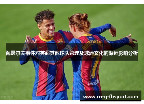 海瑟尔关事件对英超其他球队管理及球迷文化的深远影响分析