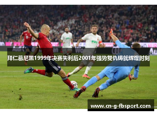 拜仁慕尼黑1999年决赛失利后2001年强势复仇铸就辉煌时刻