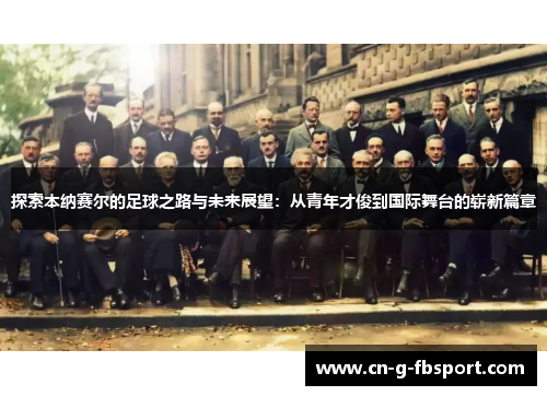 探索本纳赛尔的足球之路与未来展望：从青年才俊到国际舞台的崭新篇章