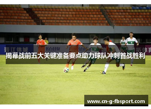 揭幕战前五大关键准备要点助力球队冲刺首战胜利