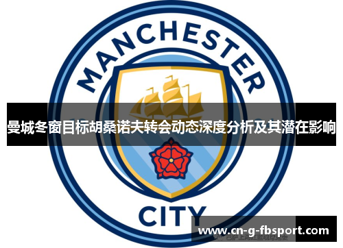曼城冬窗目标胡桑诺夫转会动态深度分析及其潜在影响