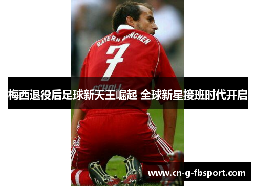 梅西退役后足球新天王崛起 全球新星接班时代开启