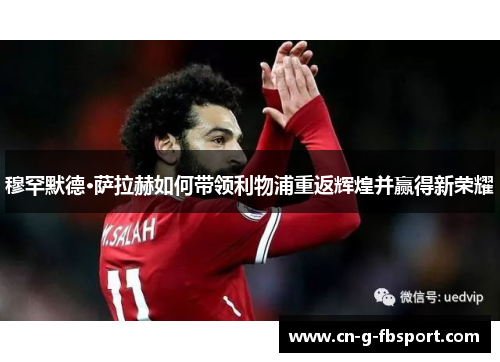 穆罕默德·萨拉赫如何带领利物浦重返辉煌并赢得新荣耀