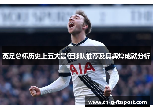 英足总杯历史上五大最佳球队推荐及其辉煌成就分析