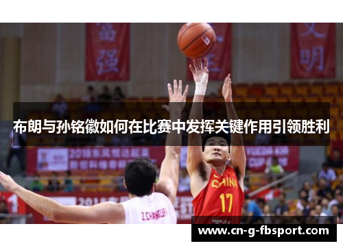 布朗与孙铭徽如何在比赛中发挥关键作用引领胜利