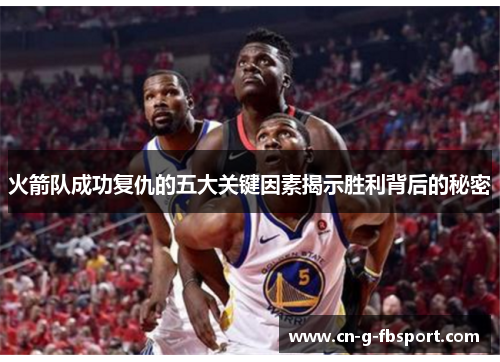 火箭队成功复仇的五大关键因素揭示胜利背后的秘密