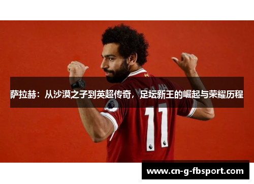 萨拉赫：从沙漠之子到英超传奇，足坛新王的崛起与荣耀历程