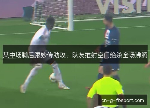 某中场脚后跟妙传助攻，队友推射空门绝杀全场沸腾