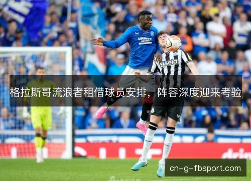 格拉斯哥流浪者租借球员安排，阵容深度迎来考验