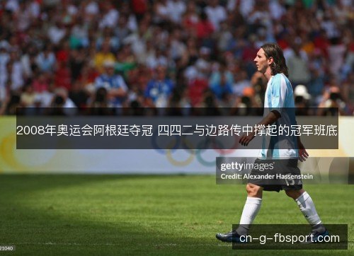 2008年奥运会阿根廷夺冠 四四二与边路传中撑起的冠军班底